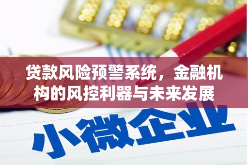 裕华贷款风险预警系统，金融机构的风控利器与未来发展