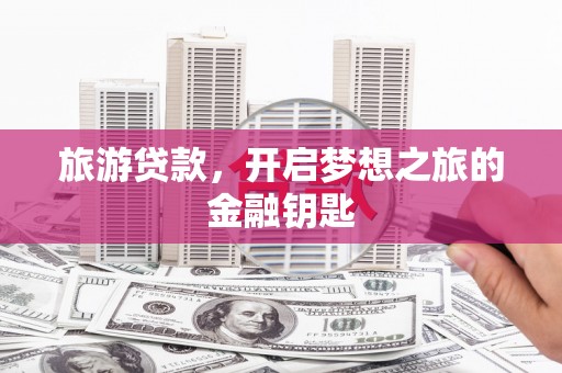 裕华旅游贷款，开启梦想之旅的金融钥匙