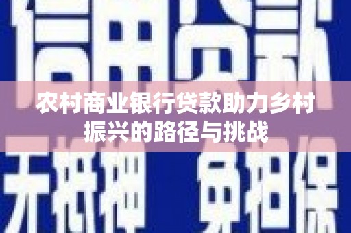 裕华农村商业银行贷款助力乡村振兴的路径与挑战