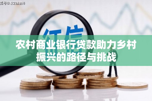裕华农村商业银行贷款助力乡村振兴的路径与挑战