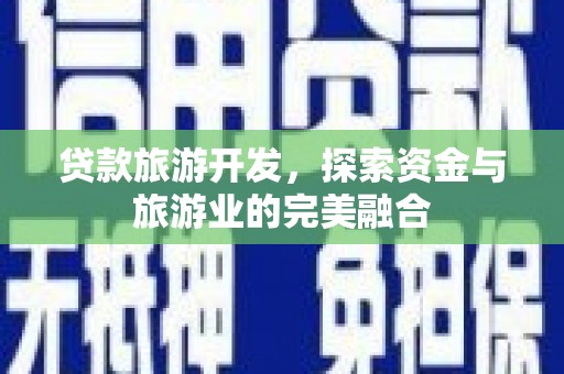 裕华贷款旅游开发，探索资金与旅游业的完美融合