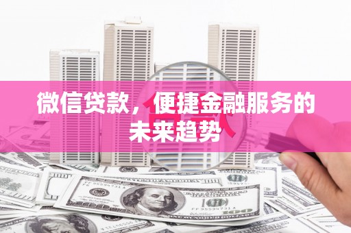 裕华微信贷款，便捷金融服务的未来趋势