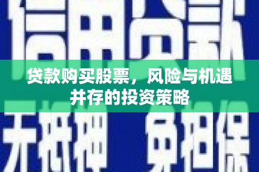 裕华贷款购买股票，风险与机遇并存的投资策略