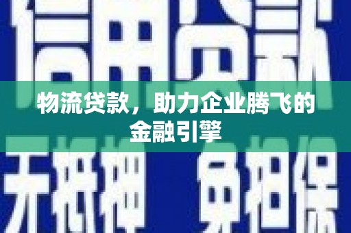 裕华物流贷款，助力企业腾飞的金融引擎