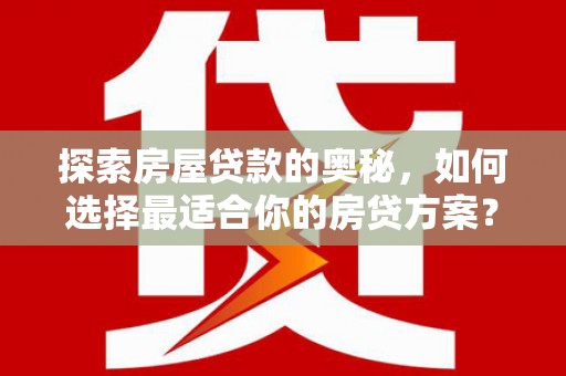 裕华探索房屋贷款的奥秘，如何选择最适合你的房贷方案？