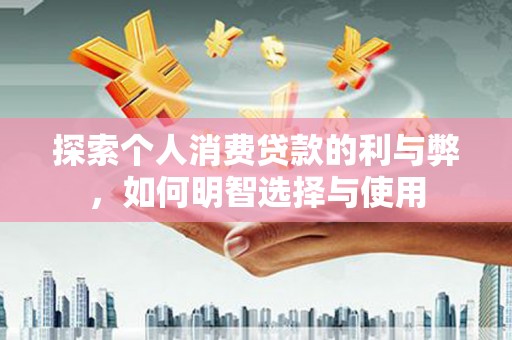 裕华探索个人消费贷款的利与弊，如何明智选择与使用