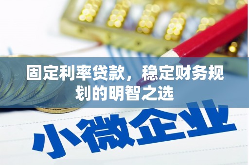 裕华固定利率贷款，稳定财务规划的明智之选