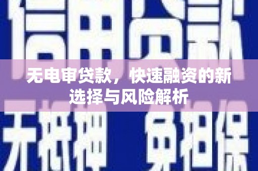 裕华无电审贷款，快速融资的新选择与风险解析