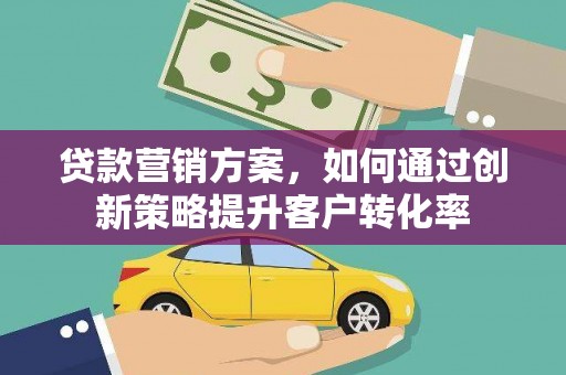 裕华贷款营销方案，如何通过创新策略提升客户转化率
