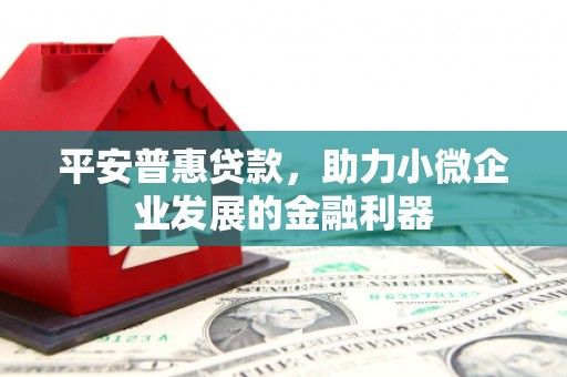 裕华平安普惠贷款，助力小微企业发展的金融利器