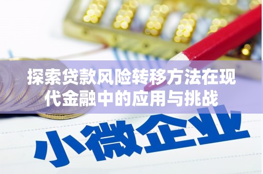 裕华探索贷款风险转移方法在现代金融中的应用与挑战