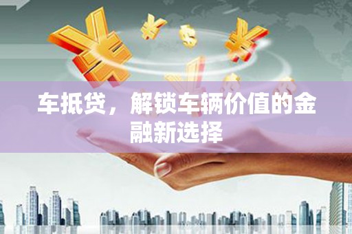 裕华车抵贷，解锁车辆价值的金融新选择