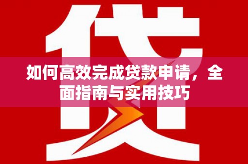 裕华如何高效完成贷款申请，全面指南与实用技巧