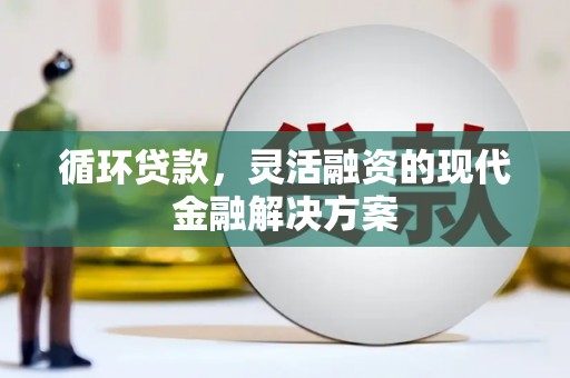 裕华循环贷款，灵活融资的现代金融解决方案