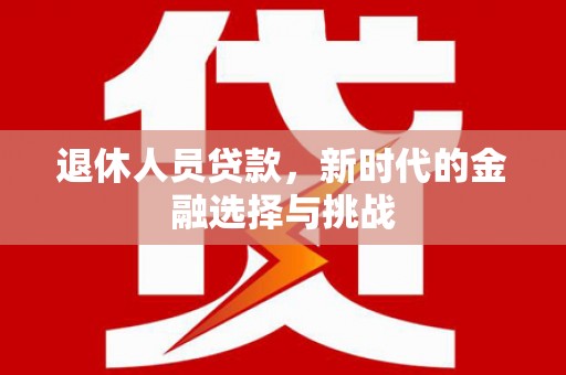 裕华退休人员贷款，新时代的金融选择与挑战