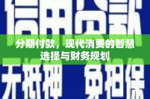 裕华分期付款，现代消费的智慧选择与财务规划