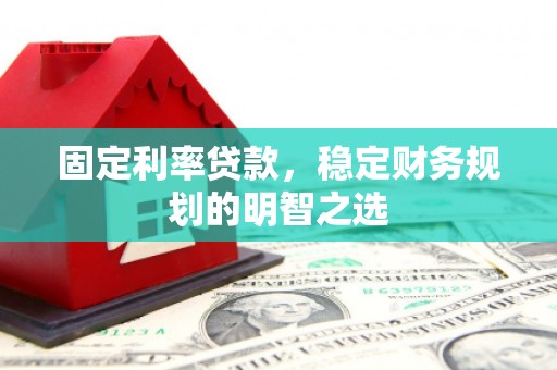 裕华固定利率贷款，稳定财务规划的明智之选