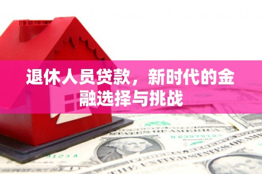 裕华退休人员贷款，新时代的金融选择与挑战