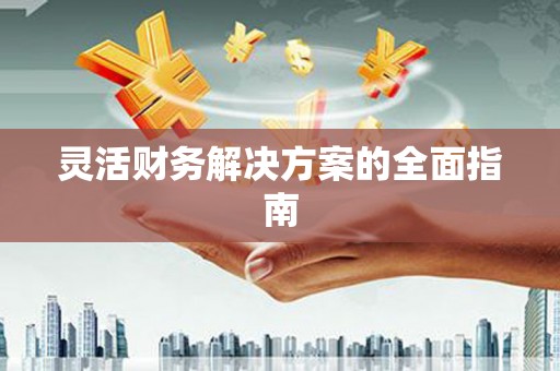 裕华灵活财务解决方案的全面指南