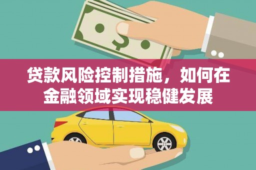 裕华贷款风险控制措施，如何在金融领域实现稳健发展