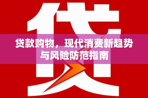 裕华贷款购物，现代消费新趋势与风险防范指南