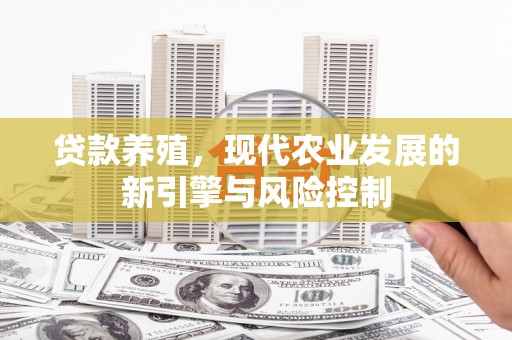 裕华贷款养殖，现代农业发展的新引擎与风险控制