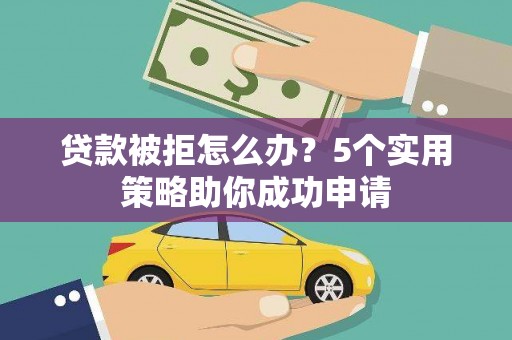 裕华贷款被拒怎么办？5个实用策略助你成功申请