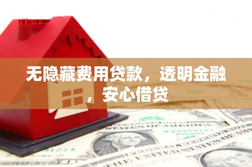 裕华无隐藏费用贷款，透明金融，安心借贷