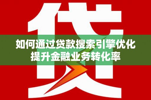 裕华如何通过贷款搜索引擎优化提升金融业务转化率