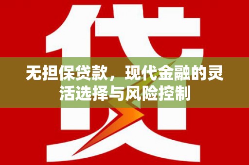 裕华无担保贷款，现代金融的灵活选择与风险控制