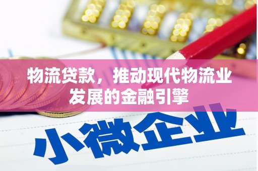 裕华物流贷款，推动现代物流业发展的金融引擎