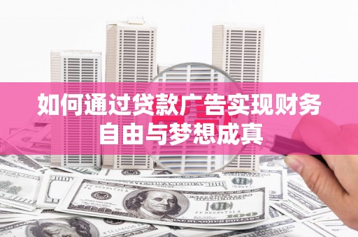 裕华如何通过贷款广告实现财务自由与梦想成真