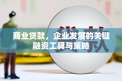 裕华商业贷款，企业发展的关键融资工具与策略