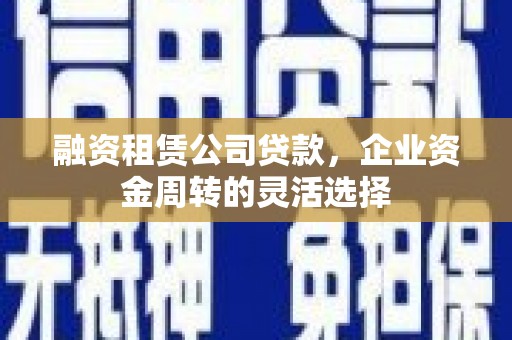 裕华融资租赁公司贷款，企业资金周转的灵活选择