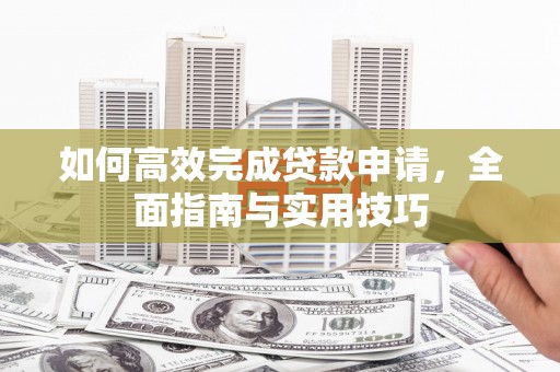 裕华如何高效完成贷款申请，全面指南与实用技巧