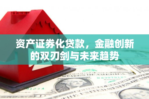裕华资产证券化贷款，金融创新的双刃剑与未来趋势
