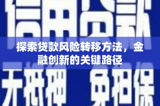 裕华探索贷款风险转移方法，金融创新的关键路径