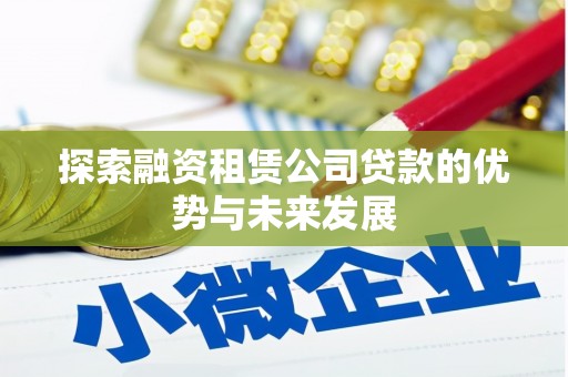 裕华探索融资租赁公司贷款的优势与未来发展