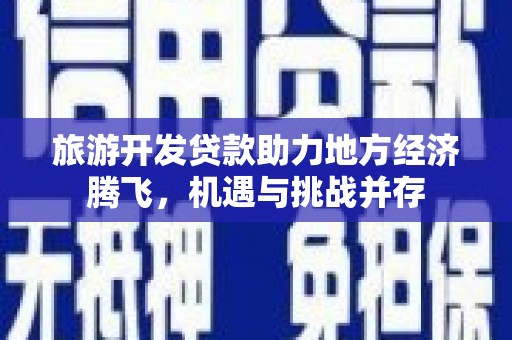 裕华旅游开发贷款助力地方经济腾飞，机遇与挑战并存