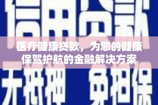 裕华医疗健康贷款，为您的健康保驾护航的金融解决方案