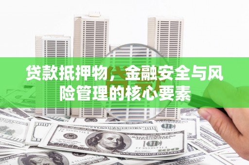 裕华贷款抵押物，金融安全与风险管理的核心要素
