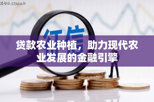 裕华贷款农业种植，助力现代农业发展的金融引擎