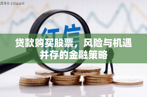 裕华贷款购买股票，风险与机遇并存的金融策略