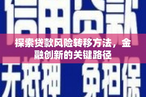 裕华探索贷款风险转移方法，金融创新的关键路径