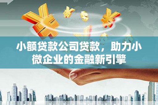 裕华小额贷款公司贷款，助力小微企业的金融新引擎