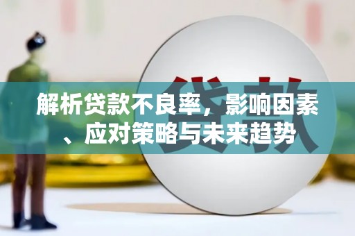 裕华解析贷款不良率，影响因素、应对策略与未来趋势