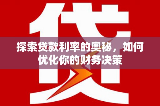 裕华探索贷款利率的奥秘，如何优化你的财务决策