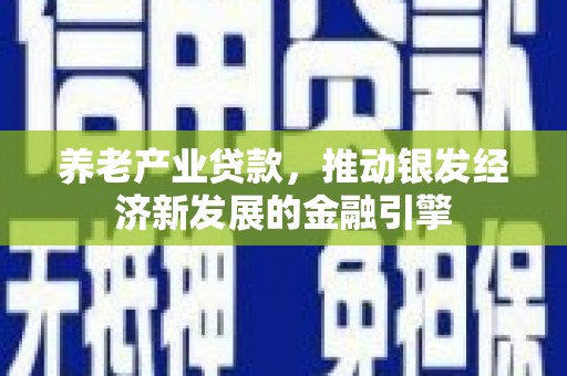 裕华养老产业贷款，推动银发经济新发展的金融引擎