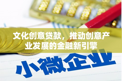 裕华文化创意贷款，推动创意产业发展的金融新引擎