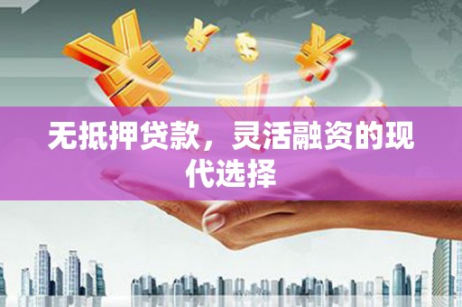 裕华无抵押贷款，灵活融资的现代选择